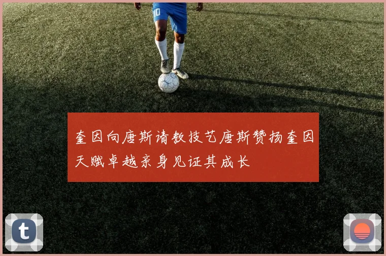 奎因向唐斯请教技艺唐斯赞扬奎因天赋卓越亲身见证其成长