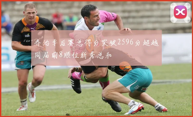 乔治季后赛总得分突破2596分超越同届前8顺位新秀总和