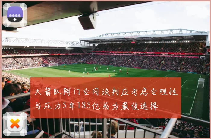 火箭队阿门合同谈判应考虑合理性与压力5年185亿或为最佳选择