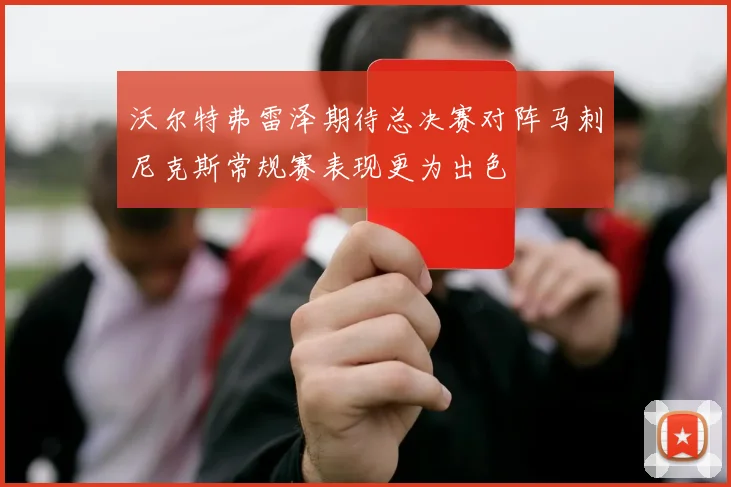 沃尔特弗雷泽期待总决赛对阵马刺尼克斯常规赛表现更为出色