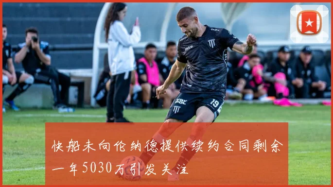 快船未向伦纳德提供续约合同剩余一年5030万引发关注
