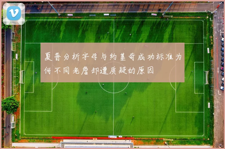 夏普分析字母与约基奇成功标准为何不同老詹却遭质疑的原因