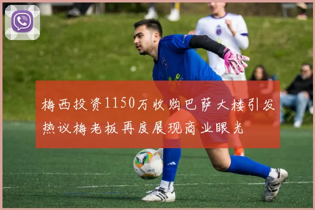 梅西投资1150万收购巴萨大楼引发热议梅老板再度展现商业眼光
