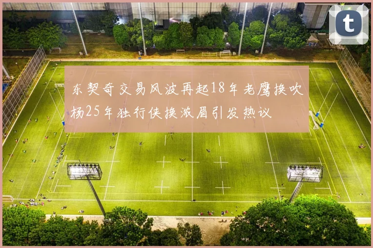东契奇交易风波再起18年老鹰换吹杨25年独行侠换浓眉引发热议