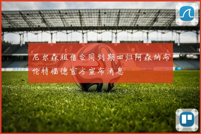 尼尔森租借合同到期回归阿森纳布伦特福德官方宣布消息