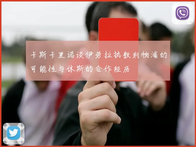 卡斯卡里诺谈伊劳拉执教利物浦的可能性与休斯的合作经历