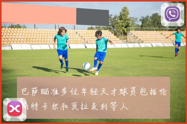 巴萨瞄准多位年轻天才球员包括伦纳特卡尔和莫拉麦利等人